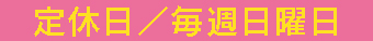 定休日毎週日曜日